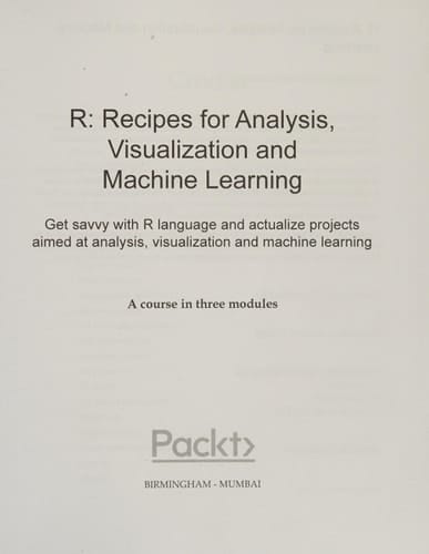 R: Recipes for Analysis, Visualization and Machine Learning Get Savvy with R Language and Actualize Projects Aimed at Analysis, Visualization and Machine Learning
