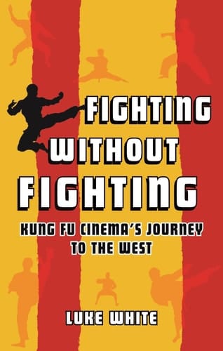 Fighting Without Fighting Kung Fu Cinema’s Journey to the West