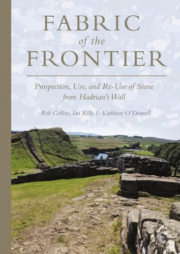 Fabric of the Frontier Prospection, Use, and Re-Use of Stone from Hadrian's Wall