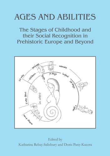 Ages and Abilities The Stages of Childhood and Their Social Recognition in Prehistoric Europe and Beyond