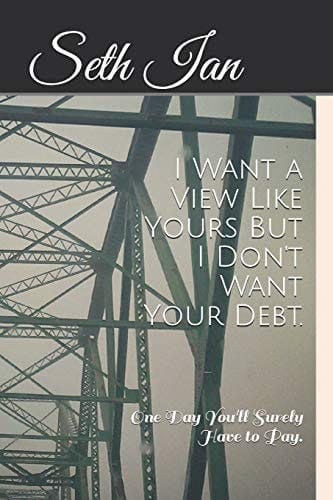I Want a View Like Yours But I Don't Want Your Debt One Day You'll Surely Have to Pay