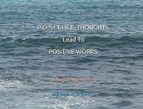 P. O. S. I. T. I. V. E. THOUGHTS Lead to POSITIVE WORKS A Youth Study Guide