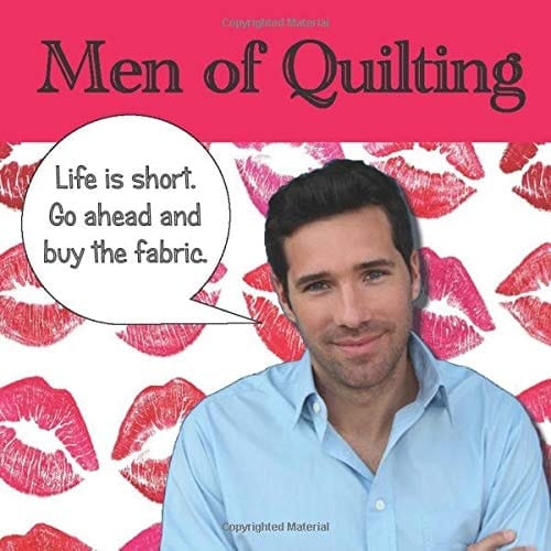 Men of Quilting: 40 Handsome men and the funny things they say about quilting