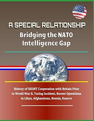 A Special Relationship Bridging the NATO Intelligence Gap - History of Sigint Cooperation with Britain Prior to World War II, Turing Incident, Recent Operations in Libya, Afghanistan, Bosnia, Kosovo