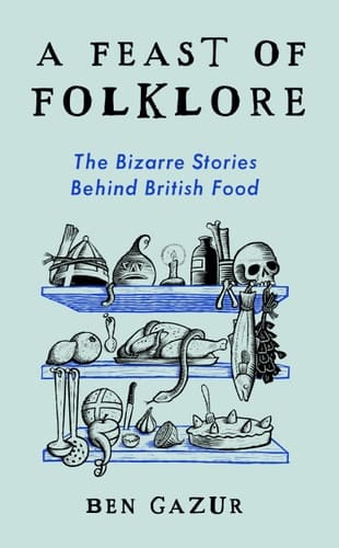 A Feast of Folklore The Bizarre Stories Behind British Food