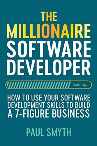The Millionaire Software Developer How To Use Your Software Development Skills To Build A 7-Figure Business