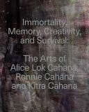 Immortality, Memory, Creativity, and Survival The Arts of Alice Lok Cahana, Ronnie Cahana, and Kitra Cahana in Context