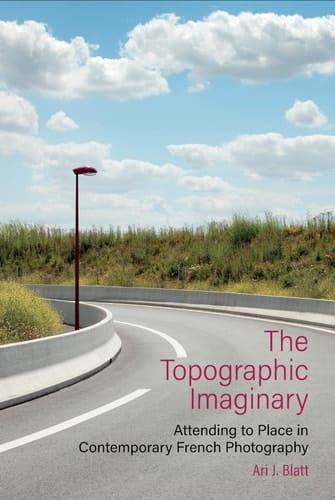 The Topographic Imaginary Attending to Place in Contemporary French Photography