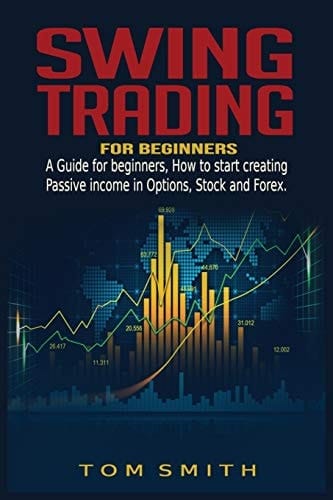 Swing Trading for Beginners A Guide for Beginners, How to Start Creating Passive Income in Options, Stock and Forex.