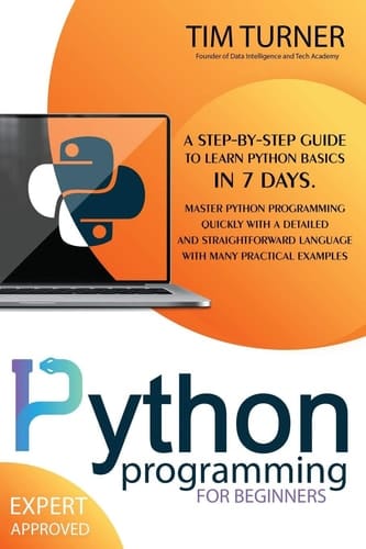 Python Programming for Beginners A Step-By-Step Guide to Learn Python Basics in 7 Days. Master Python Programming Quickly with a Detailed and Straightforward Language with Many Practical Examples.