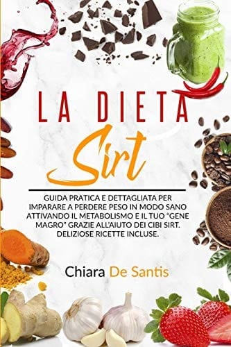 La Dieta Sirt Guida pratica e dettagliata per imparare a perdere peso in modo sano, attivando il metabolismo e il tuo Gene Magro grazie all'aiuto dei cibi Sirt. Deliziose ricette Sirt incluse.
