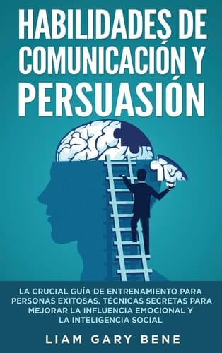 Habilidades de Comunicación Y Persuasión La Crucial Guía De Entrenamiento Para Personas Exitosas. Técnicas Secretas Para Mejorar La Influencia Emocional Y La Inteligencia Social(Spanish Version)