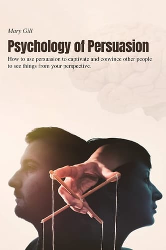 Psychology of Persuasion How to Use Persuasion to Captivate and Convince Other People to See Things from Your Perspective.