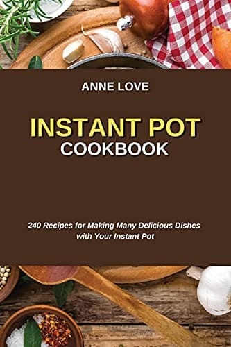 Instant Pot Cookbook 240 Recipes for Making Many Delicious Dishes with Your Instant Pot