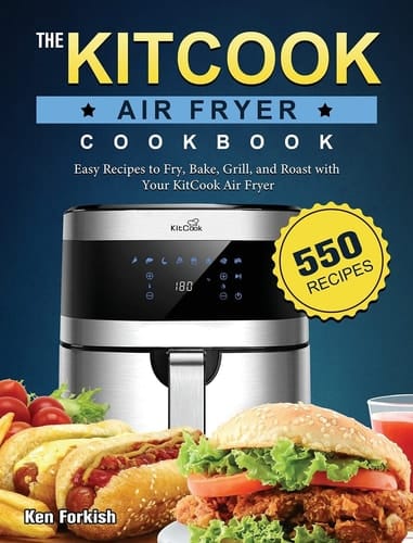 The KitCook Air Fryer Cookbook: 550 Easy Recipes to Fry, Bake, Grill, and Roast with Your KitCook Air Fryer