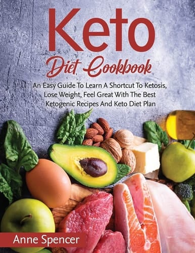 Keto Diet Cookbook An Easy Guide To Learn A Shortcut To Ketosis, Lose Weight, Feel Great With The Best Ketogenic Recipes And Keto Diet Plan