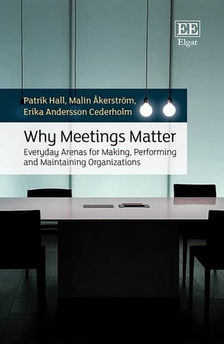 Why Meetings Matter Everyday Arenas for Making, Performing and Maintaining Organisations