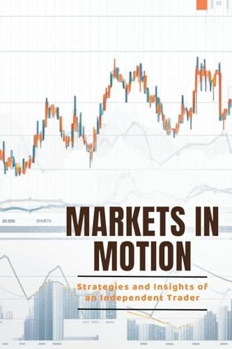 Markets in Motion Strategies and Insights of an Independent Trader