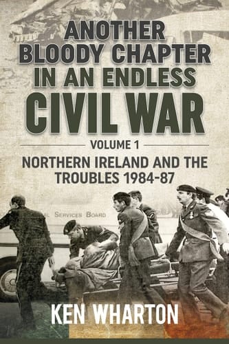 Another Bloody Chapter in an Endless Civil War Volume 1 - Northern Ireland and the Troubles 1984-87