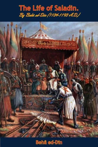 The Life of Saladin By Beha ed-Din (1134-1193 A.D.)