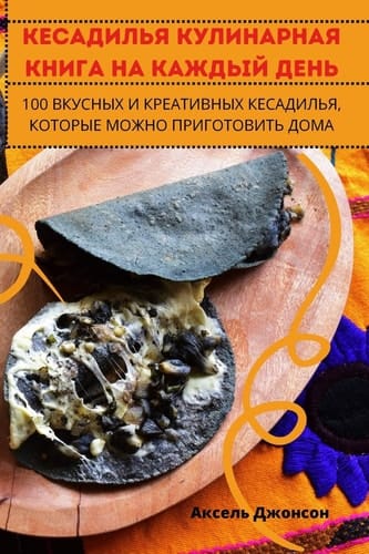 КЕСАДИЛЬЯ КУЛИНАРНАЯ КНИГА НА КАЖДЫЙ ДЕНЬ