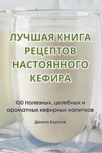 ЛУЧШАЯ КНИГА РЕЦЕПТОВ НАСТОЯННОГО КЕФИРА
