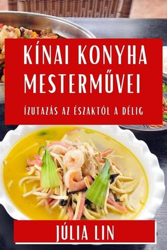 Kínai Konyha Mesterművei Ízutazás az Északtól a Délig
