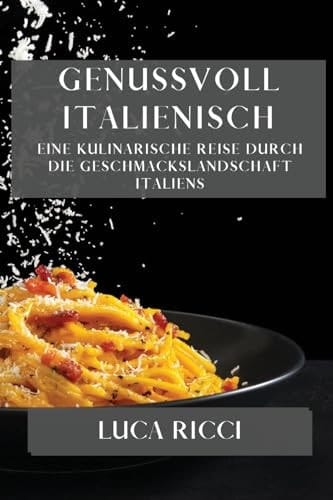 Genussvoll Italienisch Eine kulinarische Reise durch die Geschmackslandschaft Italiens
