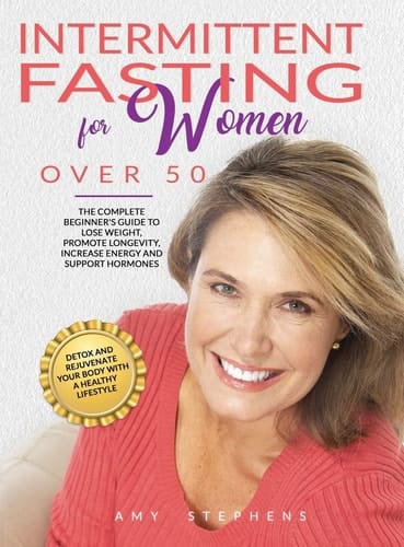 Intermittent Fasting For Women Over 50 The Complete Beginner's Guide to Lose Weight, Promote Longevity, Increase Energy and Support Hormones Detox and Rejuvenate Your Body with a Healthy Lifestyle