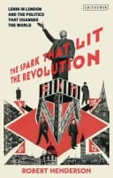 The Spark that Lit the Revolution Lenin in London and the Politics that Changed the World