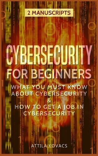 Cybersecurity for Beginners What You Must Know about Cybersecurity & How to Get a Job in Cybersecurity
