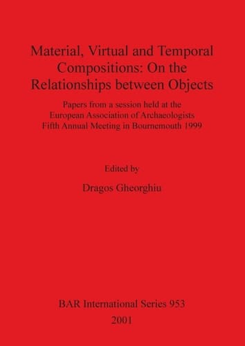 Material, Virtual and Temporal Compositions: On the Relationships between Objects (British Archaeological Reports)