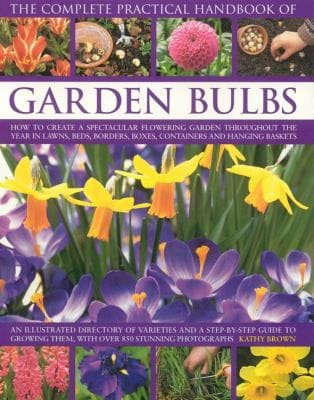 The Complete Practical Handbook Of Garden Bulbs How To Create A Spectacular Flowering Garden Throughout The Year In Lawns Beds Borders Boxes Containers And Hanging Baskets