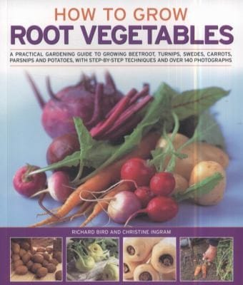How To Grow Root Vegetables A Practical Gardening Guide To Growing Beeroots Turnips Swedes Carrots Parsnips And Potatoes With Stepbystep Techniques And Over 185 Photographs