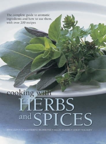 Cooking with Herbs and Spices The Complete Guide to Aromatic Ingredients and how to Use Them, with Over 200 Recipes