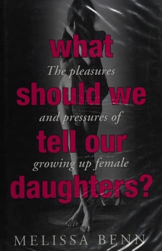 What Should We Tell Our Daughters? The Pleasures and Pressures of Growing Up Female