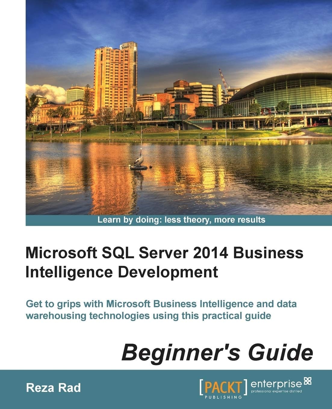 Microsoft SQL Server 2014 Business Intelligence Development Beginner's Guide Get to Grips with Microsoft Business Intelligence and Data Warehousing Technologies Using this Practical Guide