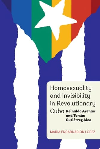 Homosexuality and Invisibility in Revolutionary Cuba Reinaldo Arenas and Tomás Gutiérrez Alea