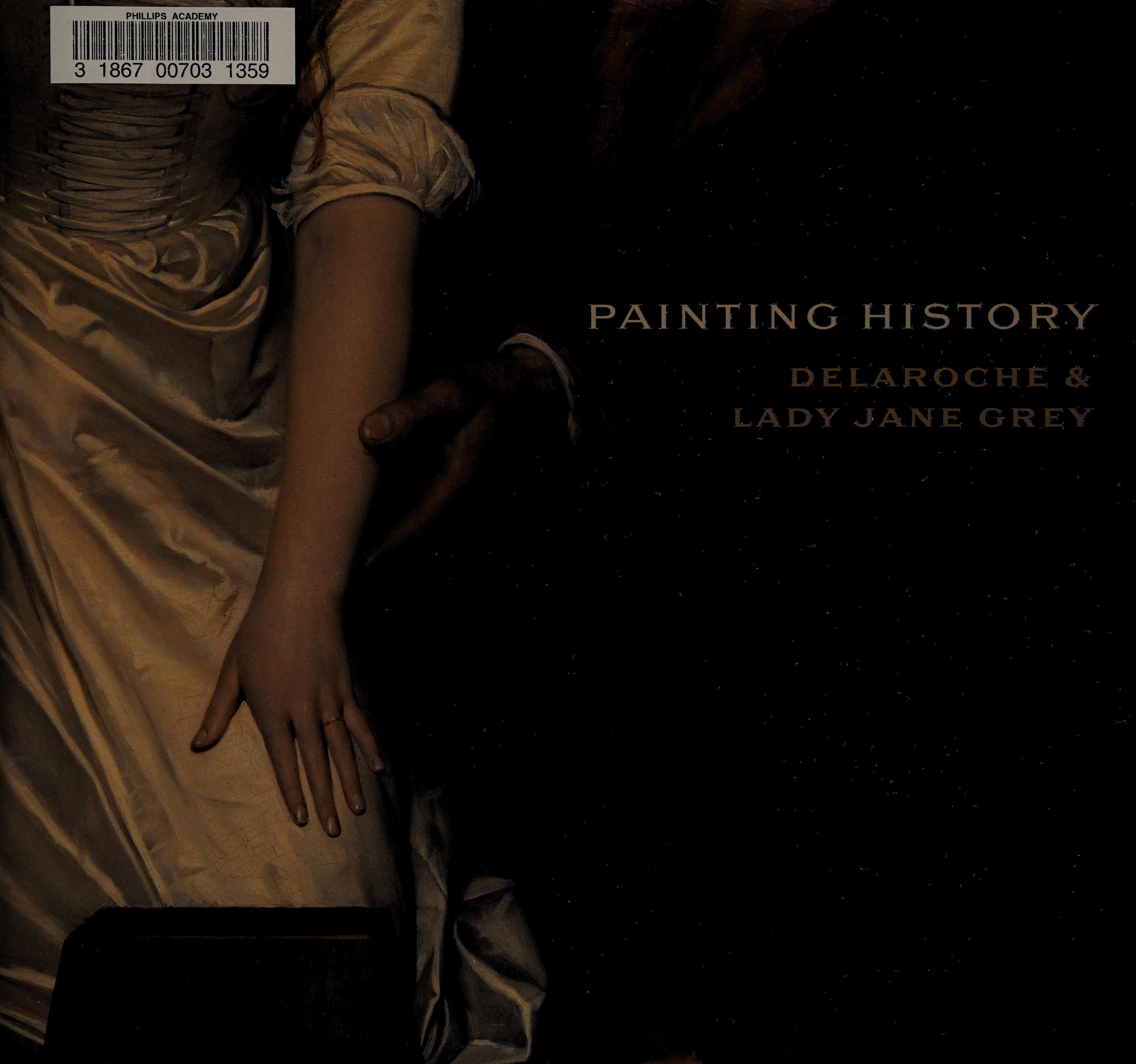 Painting History Delaroche and Lady Jane Grey : Exhibition : London, National Gallery, February 2011 : Catalogue
