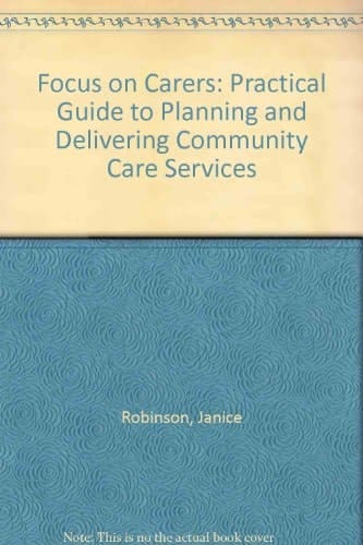 Focus on Carers A Practical Guide to Planning and Delivering Community Care Services
