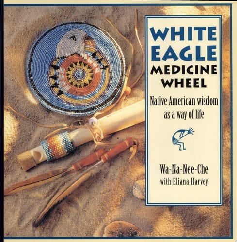 White Eagle Medicine Wheel : Native American Wisdom as a Way of Life