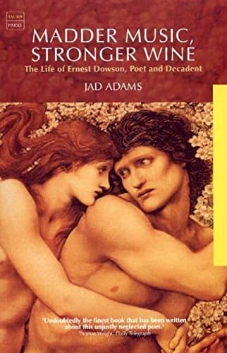 Madder Music, Stronger Wine The Life of Ernest Dowson, Poet and Decadent