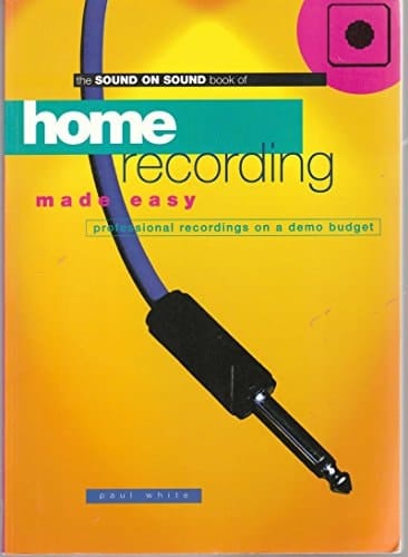 The Sound on Sound Book of Home Recording Made Easy Professional Recordings on a Demo Budget
