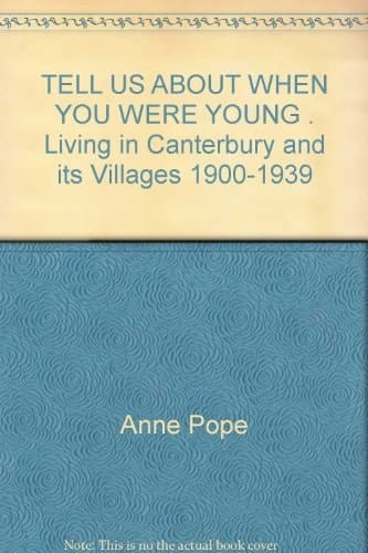 TELL US ABOUT WHEN YOU WERE YOUNG . Living in Canterbury and its Villages 1900-1939