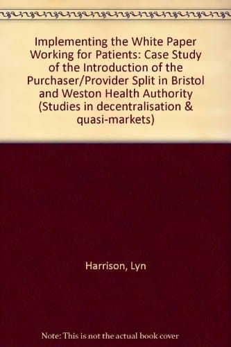 Implementing the White Paper "Working for Patients" A Case Study of the Introduction of the Purchaser-provider Split in Bristol and Weston Health Authority