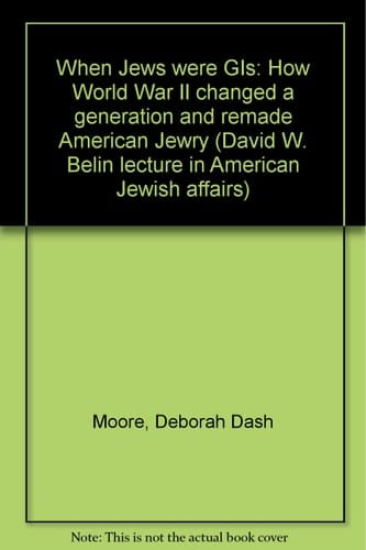 When Jews were GIs: How World War II changed a generation and remade American Jewry (David W. Belin lecture in American Jewish affairs)