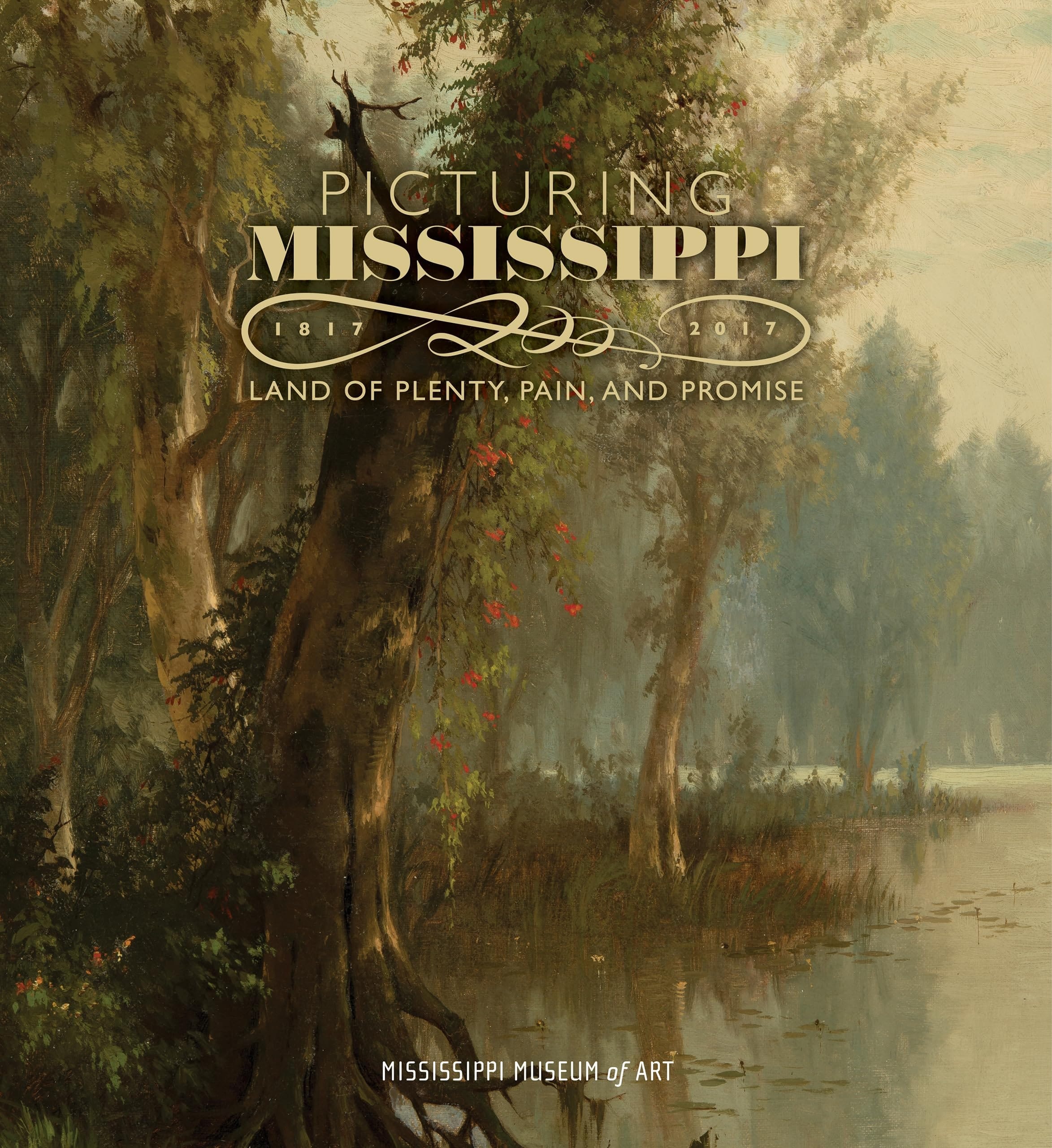 Picturing Mississippi, 1817-2017 Land of Plenty, Pain, and Promise