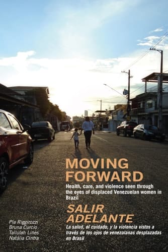 Moving Forward / Salir Adelante Health, Care and Violence Seen Through the Eyes of Displaced Venezuelan Women in Brazil / La Salud, El Cuidado Y La Violencia Vistos a Través de Los Ojos de Venezolanas Desplazadas En Brasil
