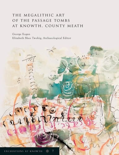 Excavations at Knowth Volume 7 The Megalithic Art of the Passage Tombs at Knowth, Co. Meath