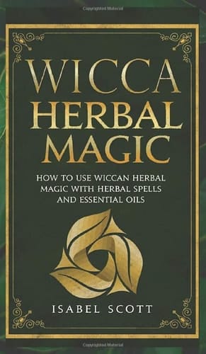 Wicca Herbal Magic How to Use Wiccan Herbal Magic with Herbal Spells and Essential Oils